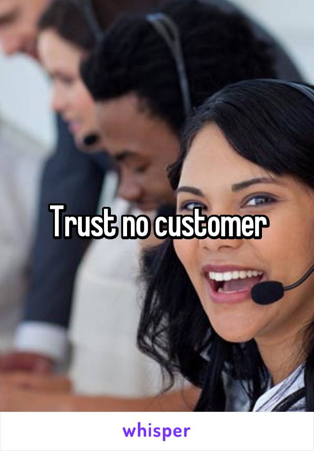 Trust no customer