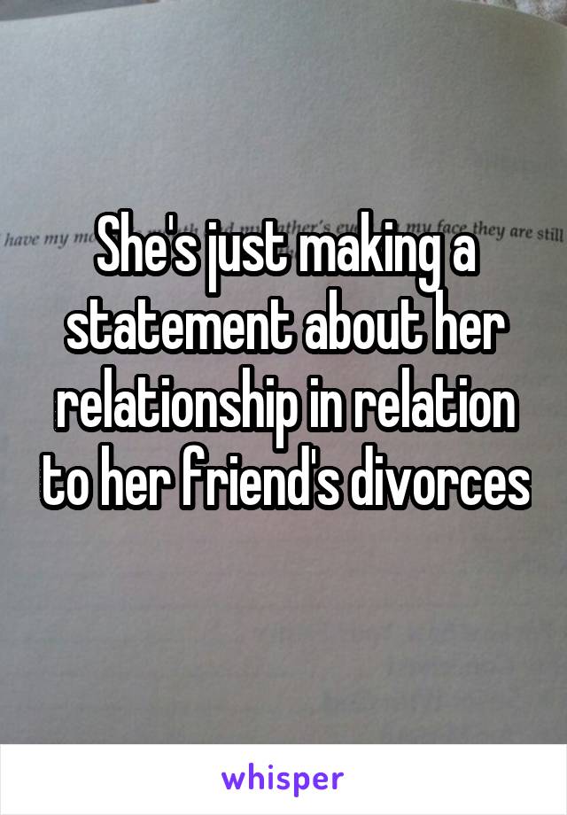 She's just making a statement about her relationship in relation to her friend's divorces 