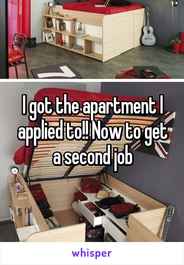 I got the apartment I applied to!! Now to get a second job