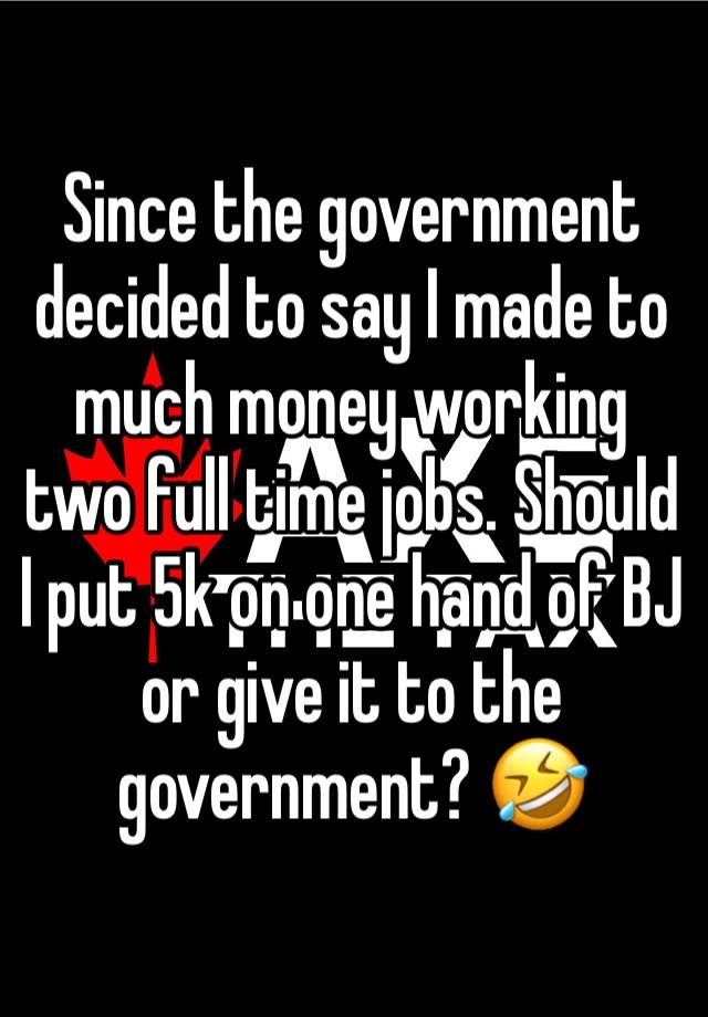 Since the government decided to say I made to much money working two full time jobs. Should I put 5k on one hand of BJ or give it to the government? 🤣