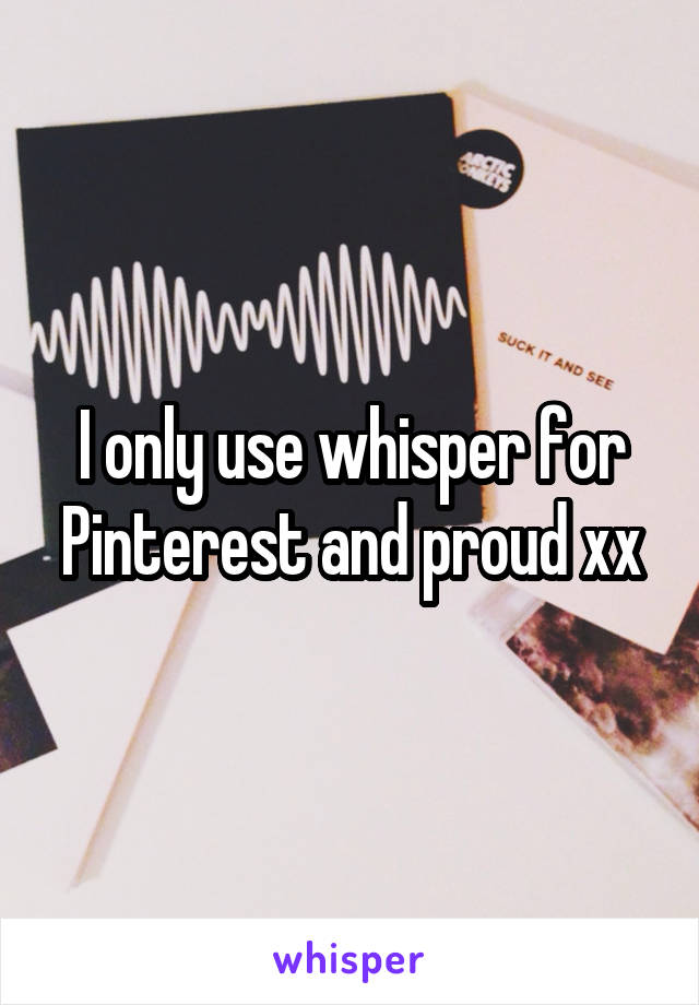 I only use whisper for Pinterest and proud xx