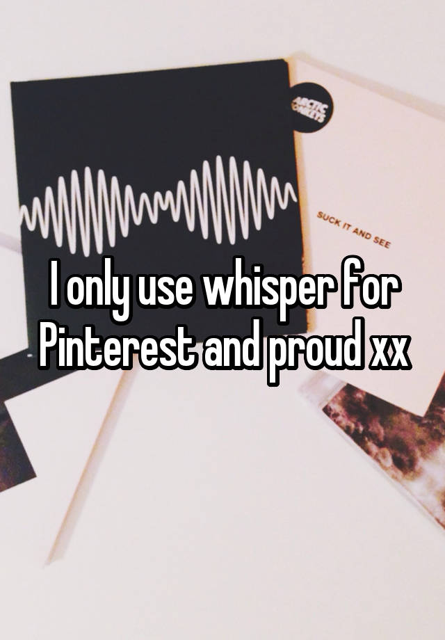 I only use whisper for Pinterest and proud xx