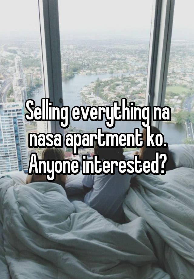 Selling everything na nasa apartment ko. Anyone interested?
