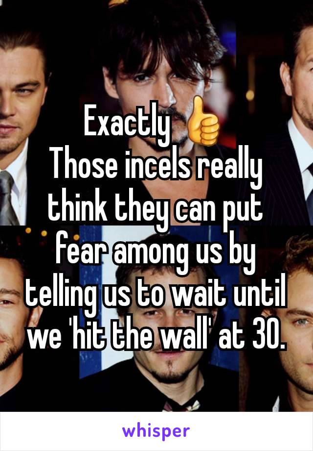 Exactly 👍
Those incels really think they can put fear among us by telling us to wait until we 'hit the wall' at 30.