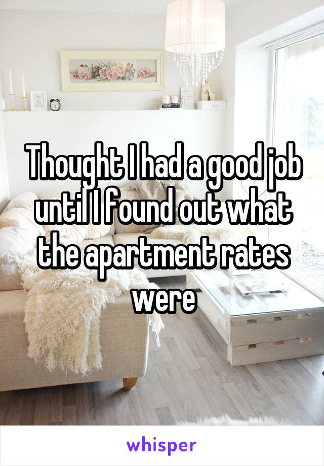 Thought I had a good job until I found out what the apartment rates were