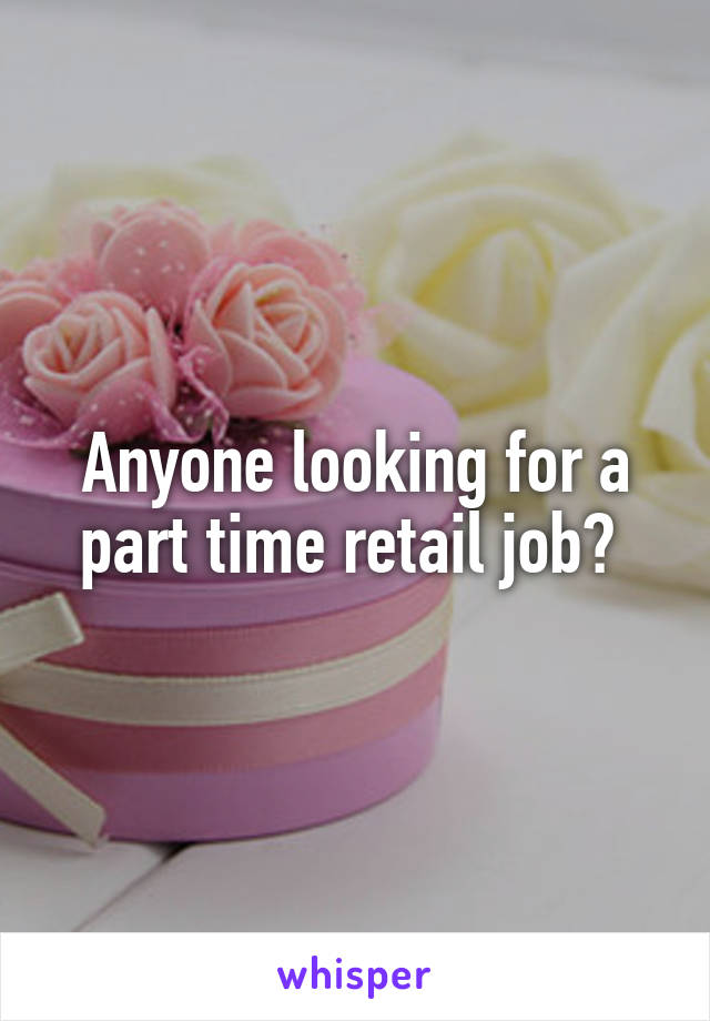 Anyone looking for a part time retail job? 