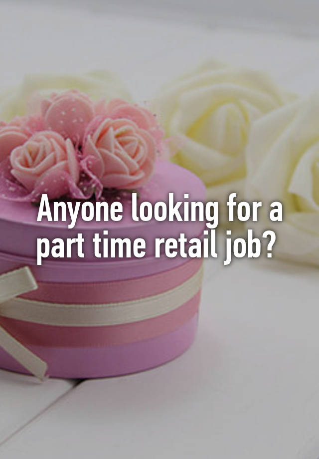 Anyone looking for a part time retail job? 