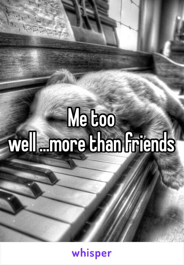 Me too 
well …more than friends 