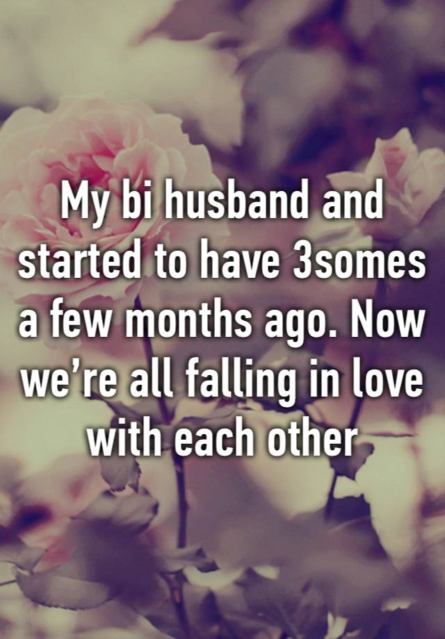 My bi husband and started to have 3somes a few months ago. Now we’re all falling in love with each other 