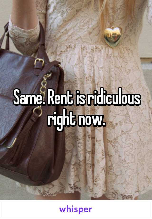 Same. Rent is ridiculous right now.