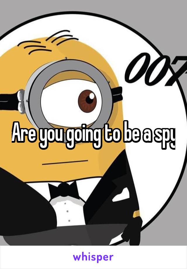 Are you going to be a spy