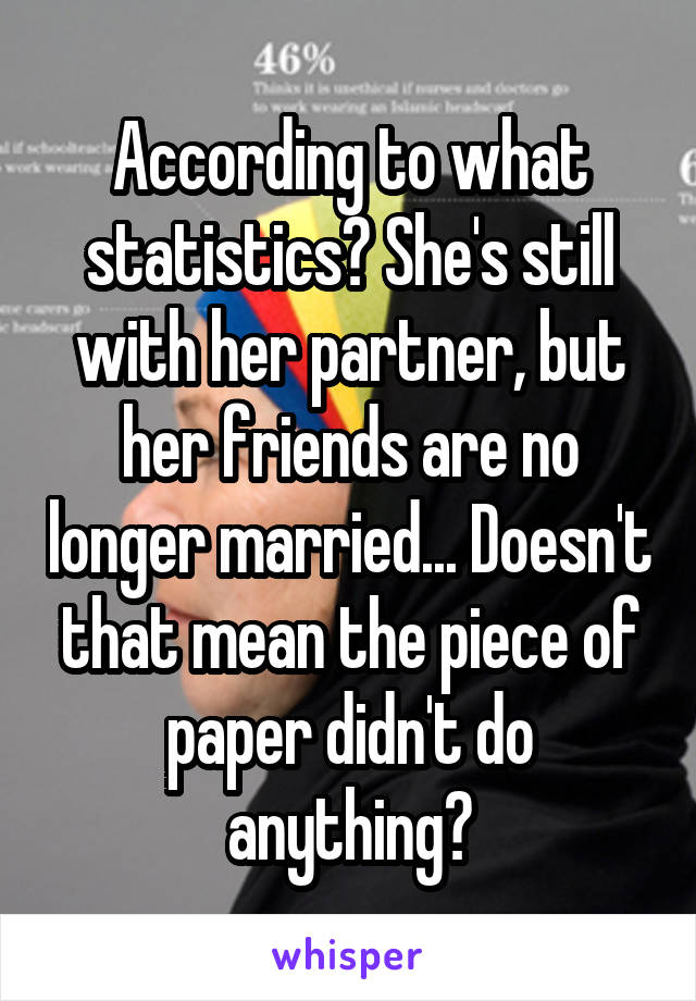 According to what statistics? She's still with her partner, but her friends are no longer married... Doesn't that mean the piece of paper didn't do anything?