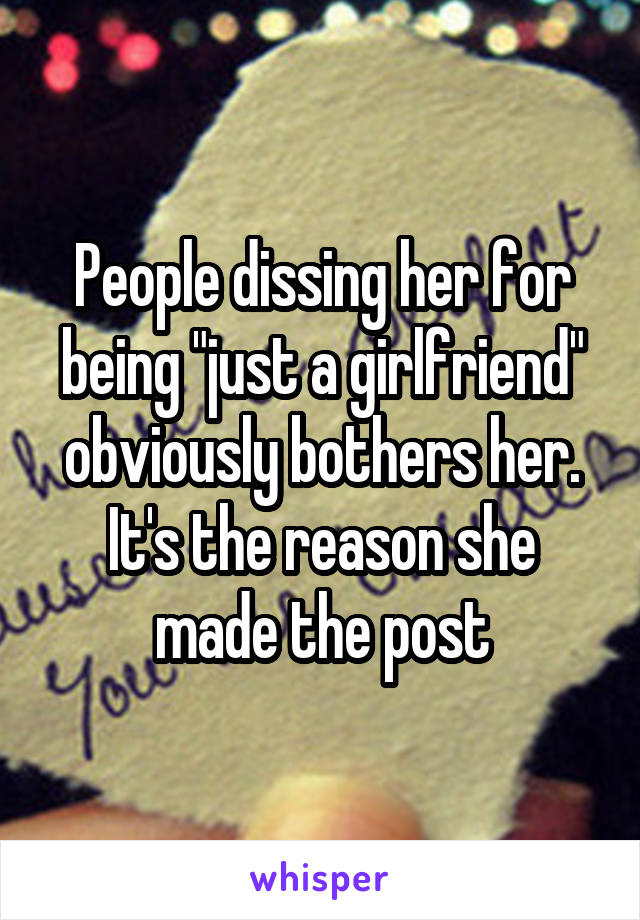 People dissing her for being "just a girlfriend" obviously bothers her. It's the reason she made the post