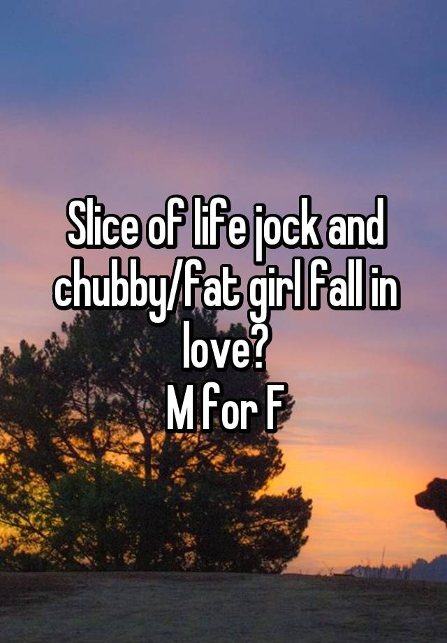 Slice of life jock and chubby/fat girl fall in love?
M for F