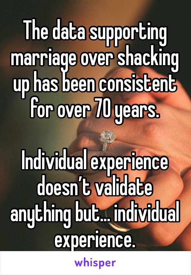 The data supporting marriage over shacking up has been consistent for over 70 years.

Individual experience doesn’t validate anything but… individual experience.