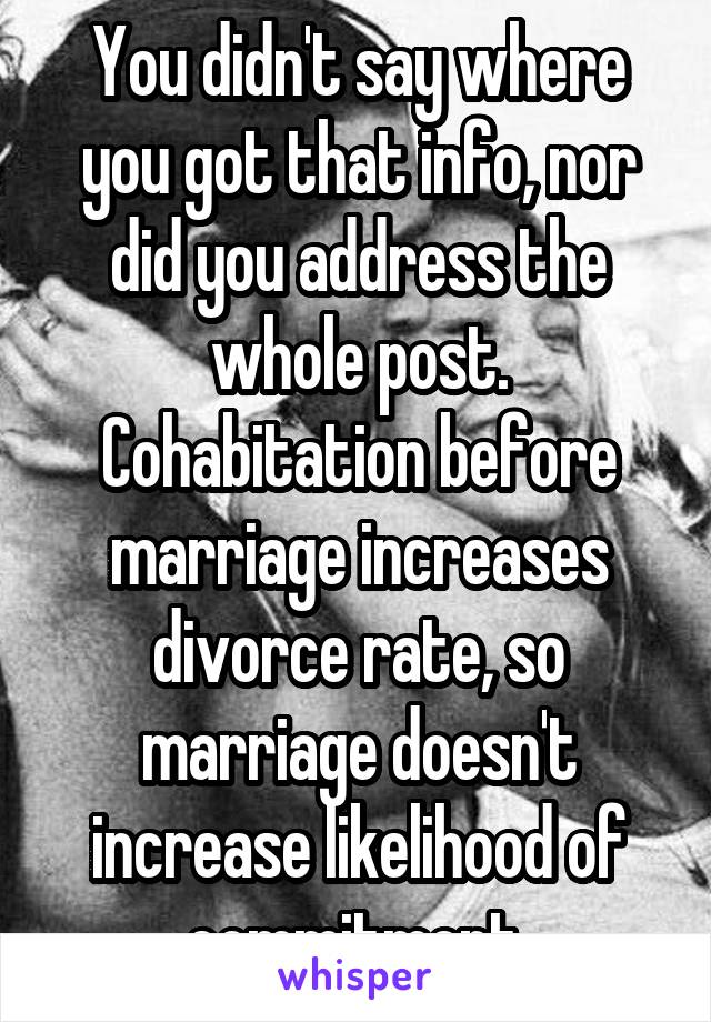 You didn't say where you got that info, nor did you address the whole post. Cohabitation before marriage increases divorce rate, so marriage doesn't increase likelihood of commitment 