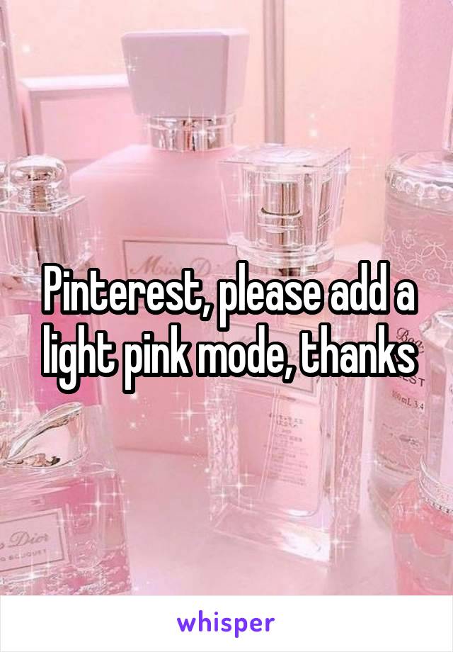 Pinterest, please add a light pink mode, thanks