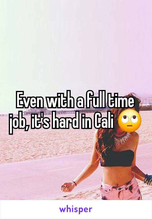 Even with a full time job, it's hard in Cali 🙄