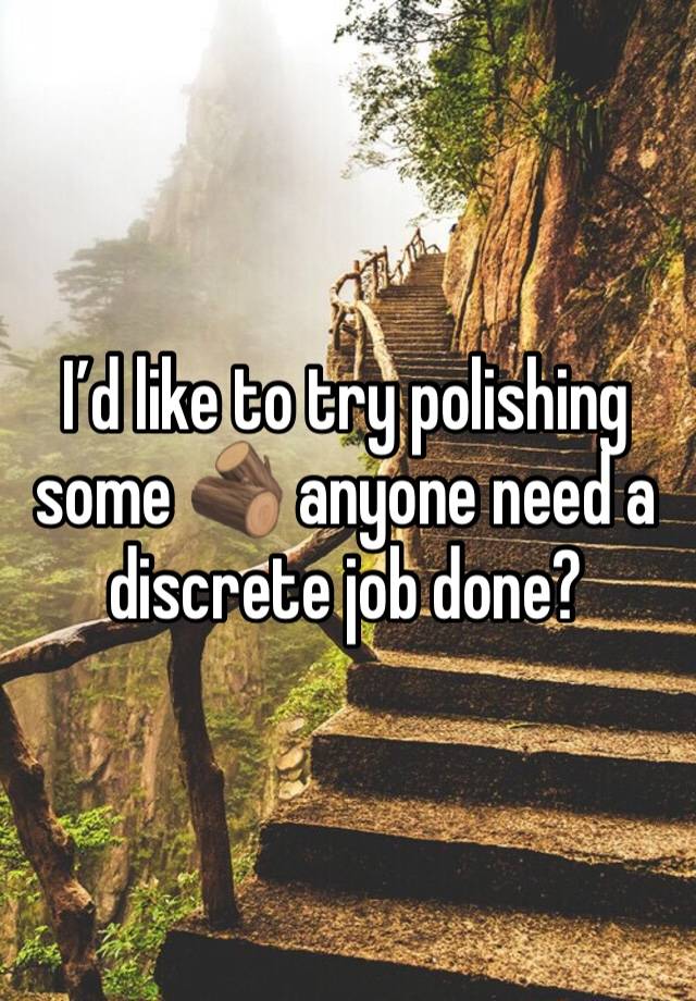 I’d like to try polishing some 🪵 anyone need a discrete job done?