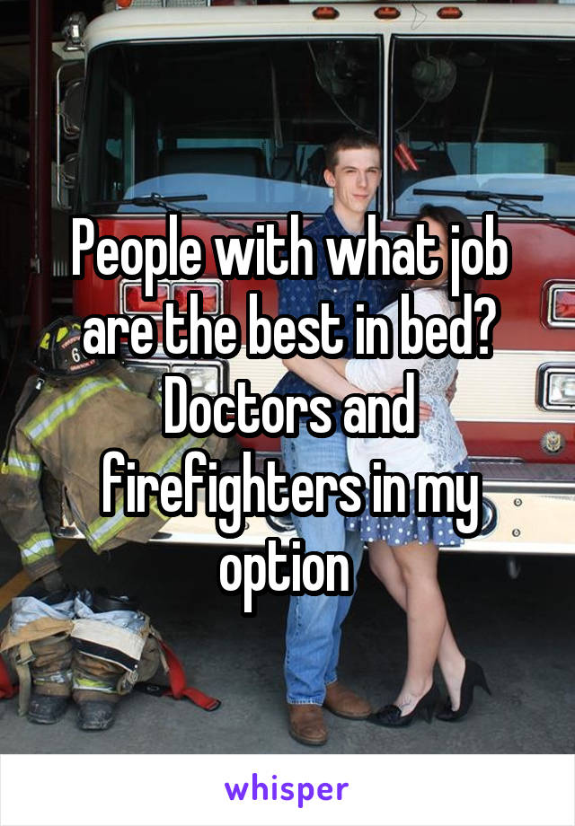 People with what job are the best in bed? Doctors and firefighters in my option 