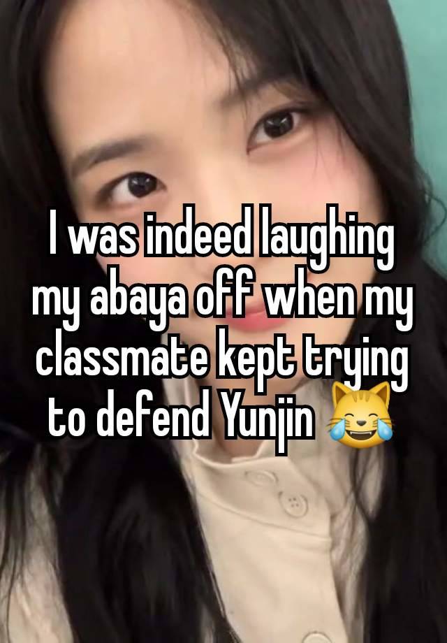 I was indeed laughing my abaya off when my classmate kept trying to defend Yunjin 😹