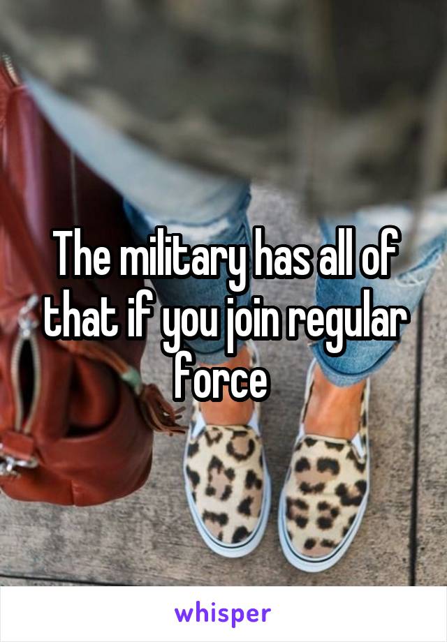 The military has all of that if you join regular force 