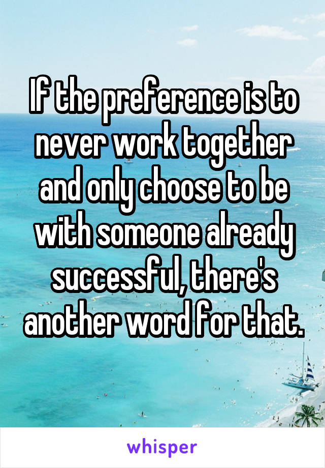 If the preference is to never work together and only choose to be with someone already successful, there's another word for that. 