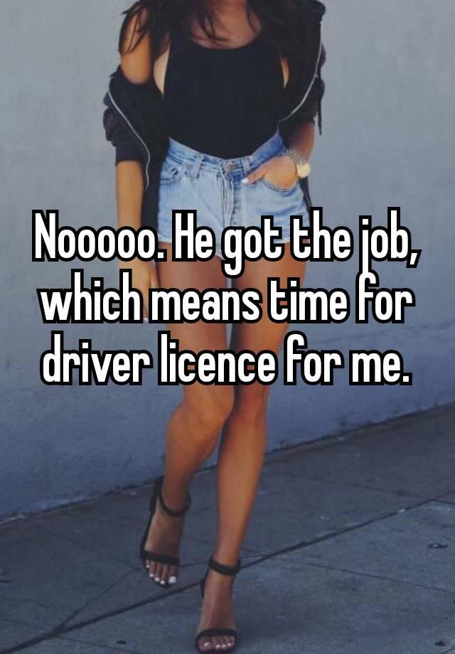 Nooooo. He got the job, which means time for driver licence for me. 🥹