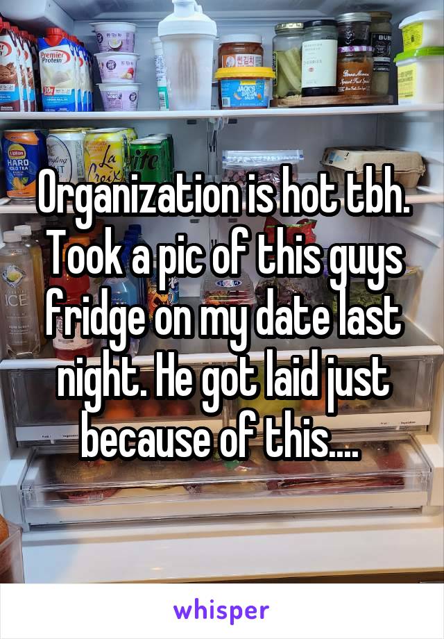 Organization is hot tbh. Took a pic of this guys fridge on my date last night. He got laid just because of this.... 