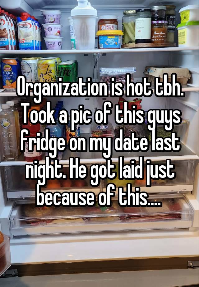 Organization is hot tbh. Took a pic of this guys fridge on my date last night. He got laid just because of this.... 