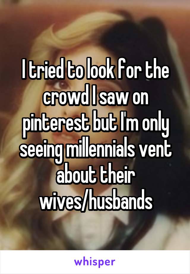 I tried to look for the crowd I saw on pinterest but I'm only seeing millennials vent about their wives/husbands