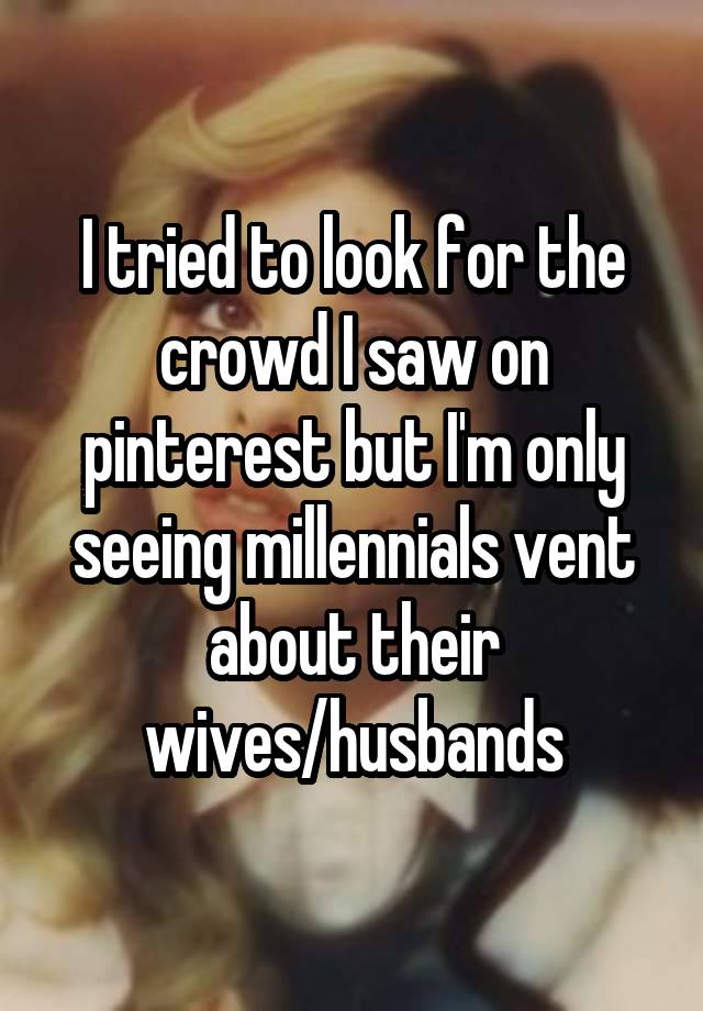 I tried to look for the crowd I saw on pinterest but I'm only seeing millennials vent about their wives/husbands