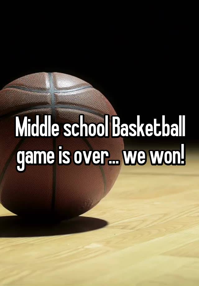 Middle school Basketball game is over... we won!