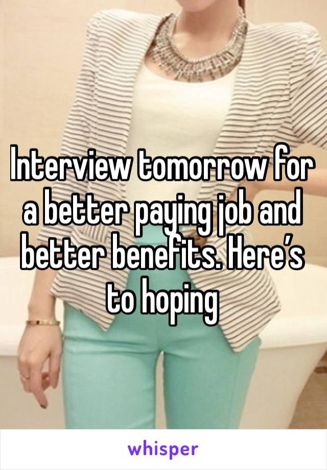 Interview tomorrow for a better paying job and better benefits. Here’s to hoping 