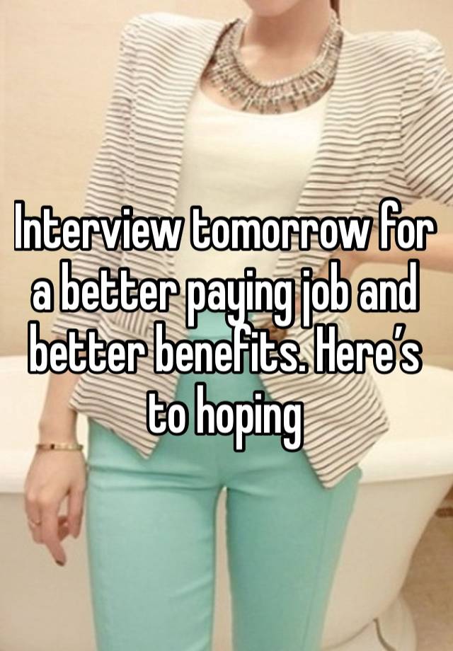 Interview tomorrow for a better paying job and better benefits. Here’s to hoping 