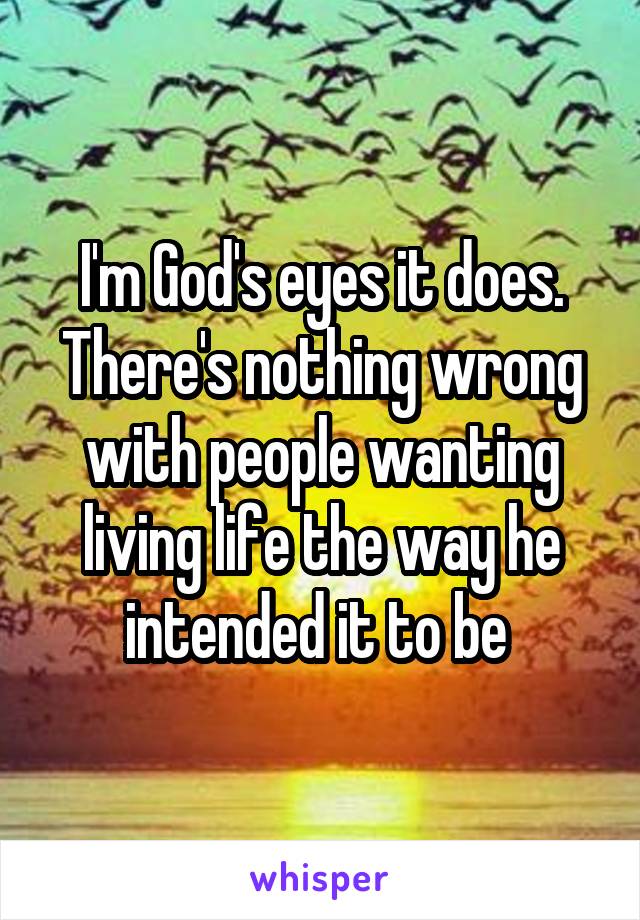 I'm God's eyes it does. There's nothing wrong with people wanting living life the way he intended it to be 