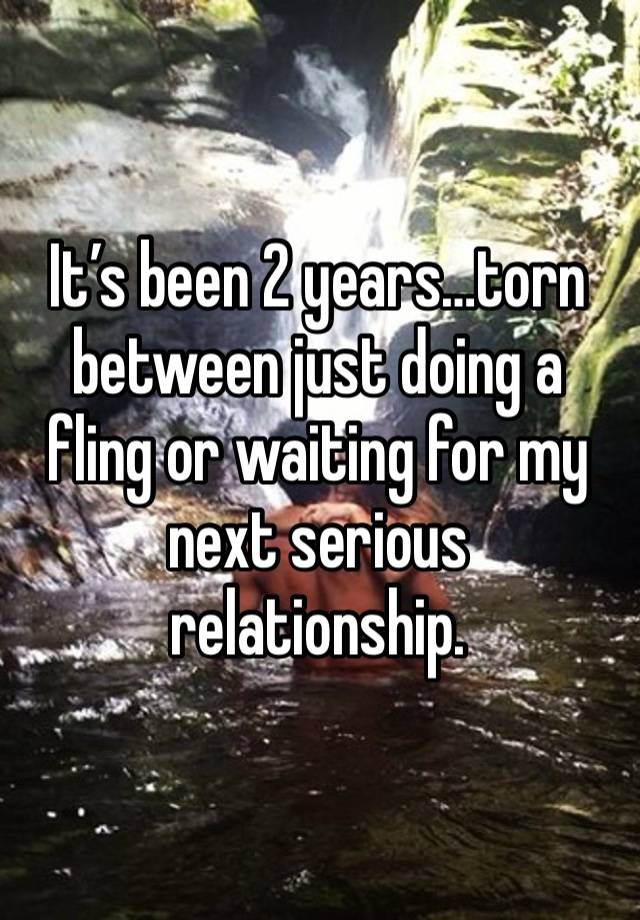 It’s been 2 years…torn between just doing a fling or waiting for my next serious relationship.