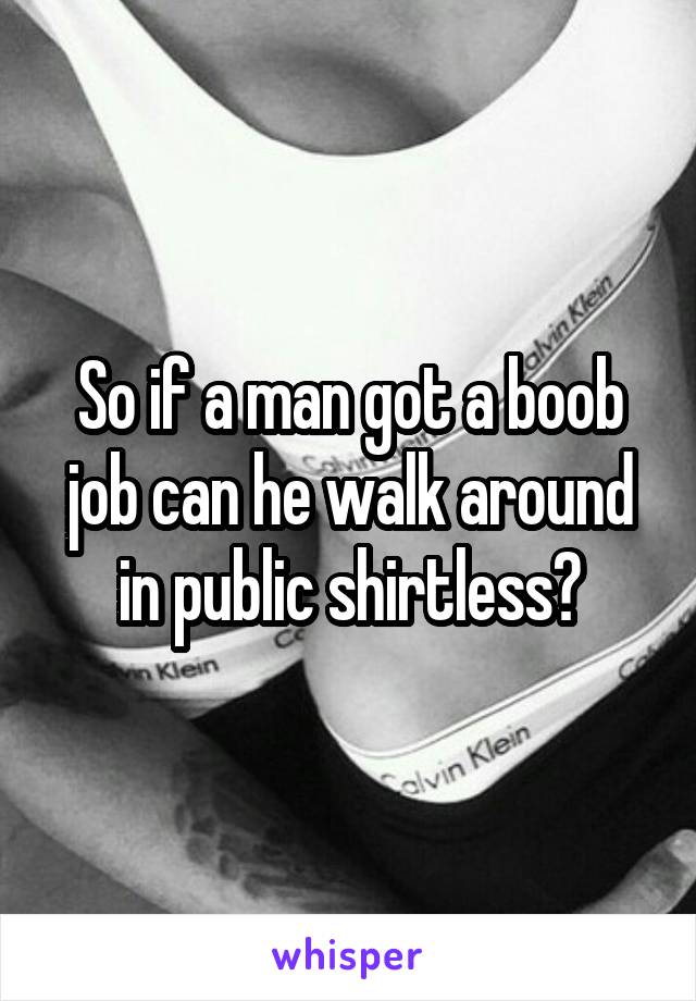 So if a man got a boob job can he walk around in public shirtless?