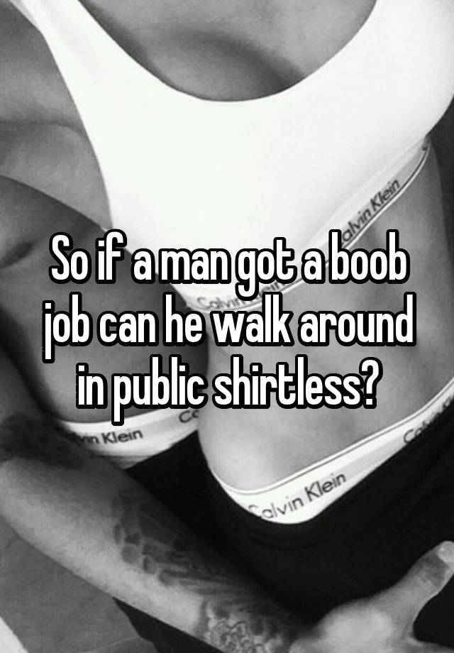 So if a man got a boob job can he walk around in public shirtless?