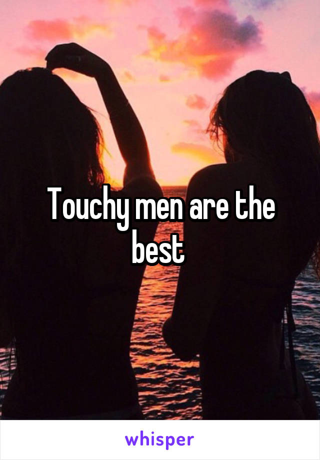 Touchy men are the best 