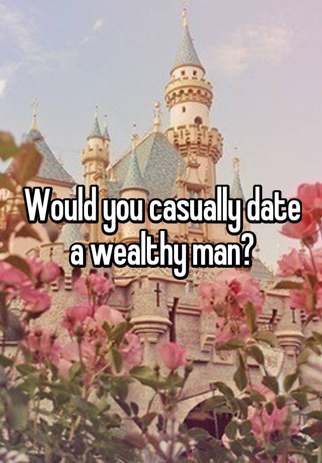 Would you casually date a wealthy man?