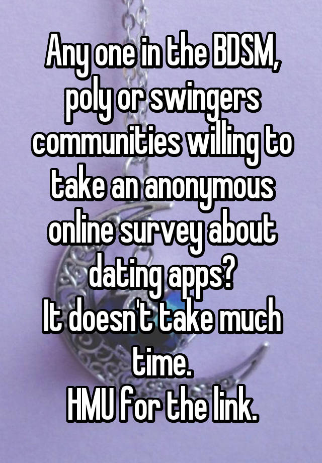 Any one in the BDSM, poly or swingers communities willing to take an anonymous online survey about dating apps?
It doesn't take much time.
HMU for the link.