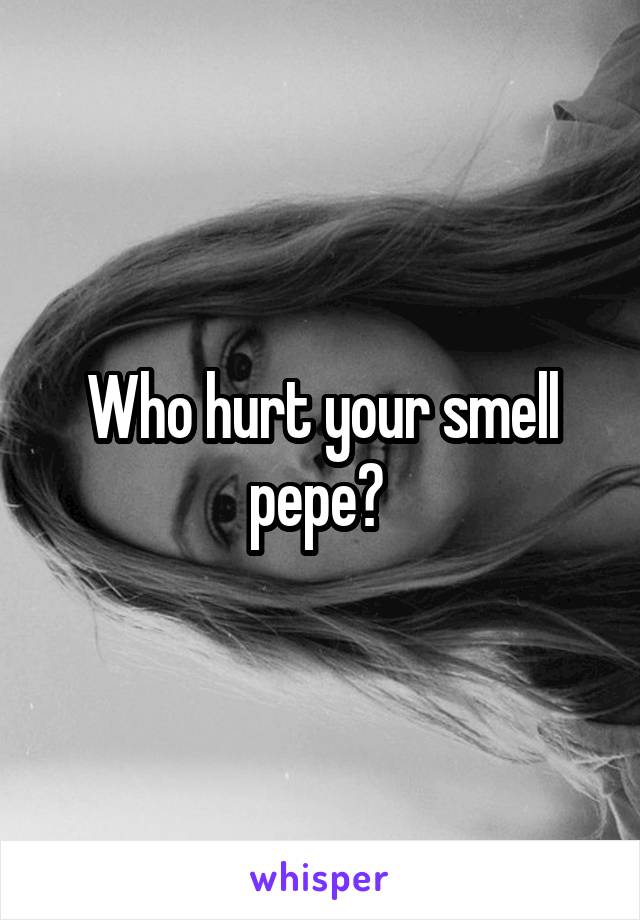 Who hurt your smell pepe? 