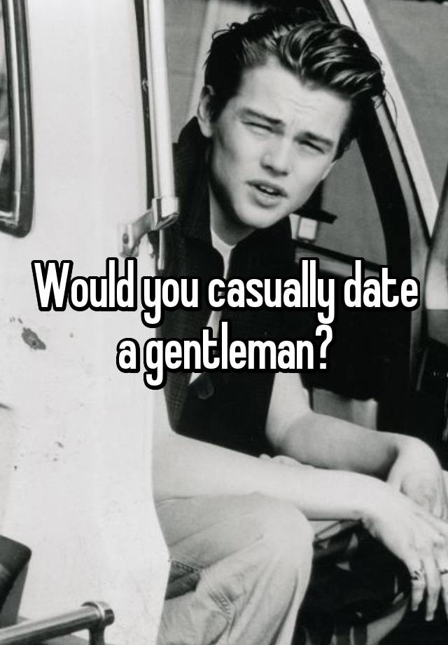 Would you casually date a gentleman?