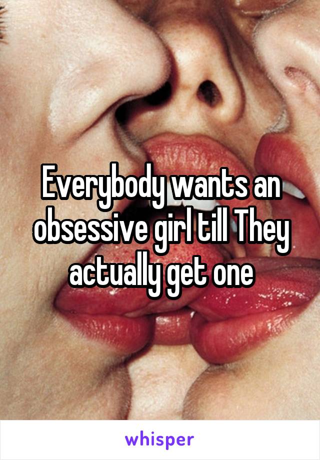 Everybody wants an obsessive girl till They actually get one