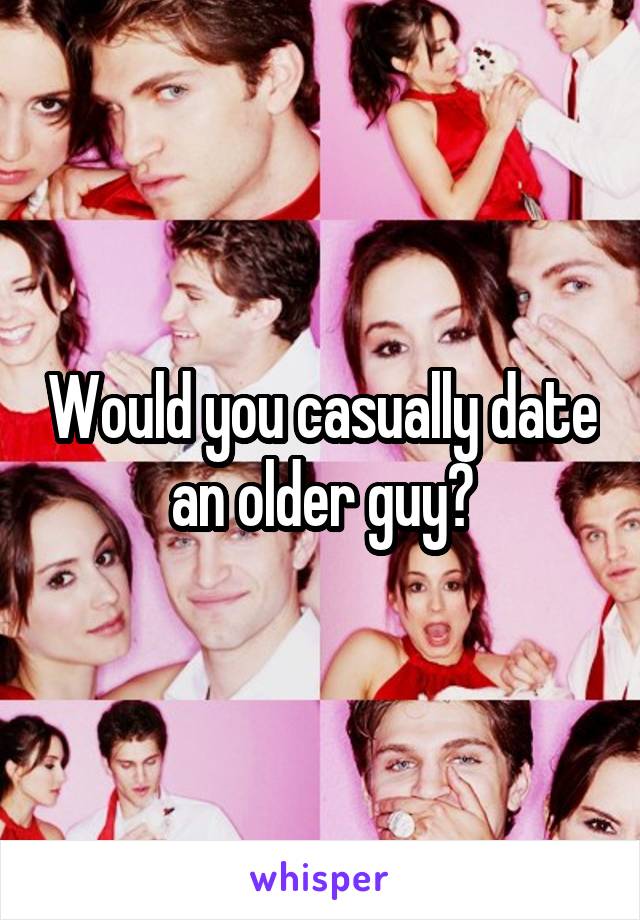 Would you casually date an older guy?