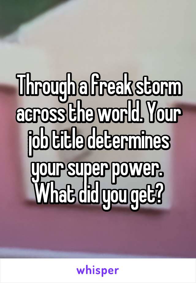 Through a freak storm across the world. Your job title determines your super power. 
What did you get?