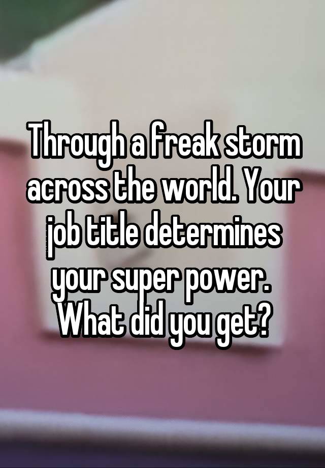 Through a freak storm across the world. Your job title determines your super power. 
What did you get?