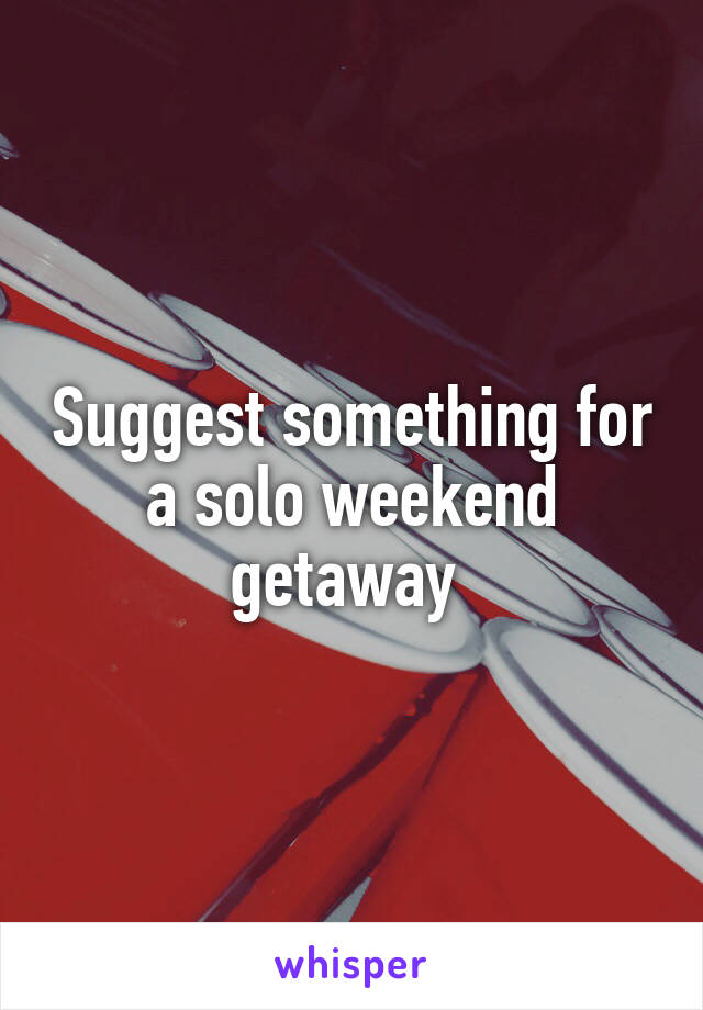 Suggest something for a solo weekend getaway 