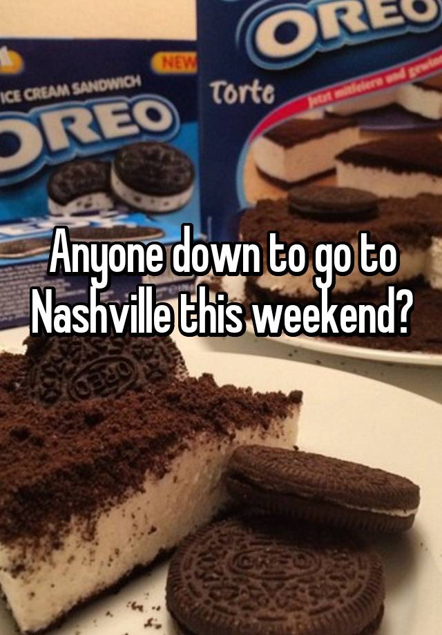 Anyone down to go to Nashville this weekend? 